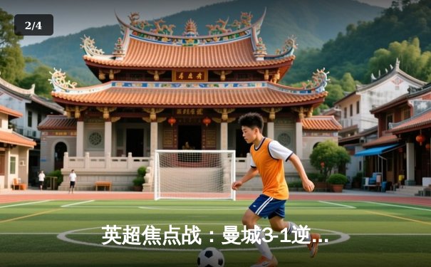 英超焦点战：曼城3-1逆转曼联，哈兰德双响领跑射手榜 - 2