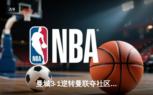 曼城3-1逆转曼联夺社区盾 哈兰德双响宣告王者归来 - 2