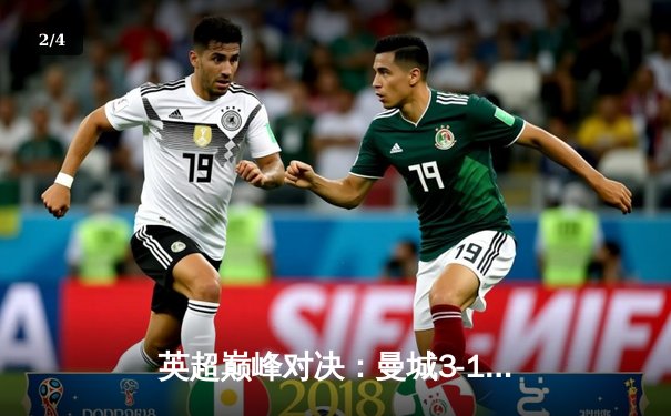 英超巅峰对决：曼城3-1逆转曼联，哈兰德双响锁定胜局 - 2