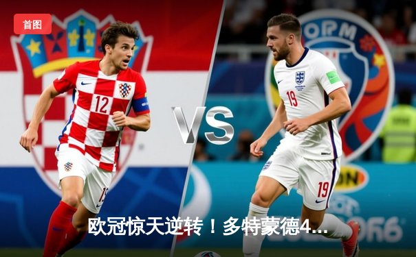 欧冠惊天逆转！多特蒙德4-2逆转马竞，桑乔传射建功挺进四强