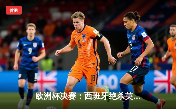 欧洲杯决赛：西班牙绝杀英格兰，第四次问鼎德劳内杯